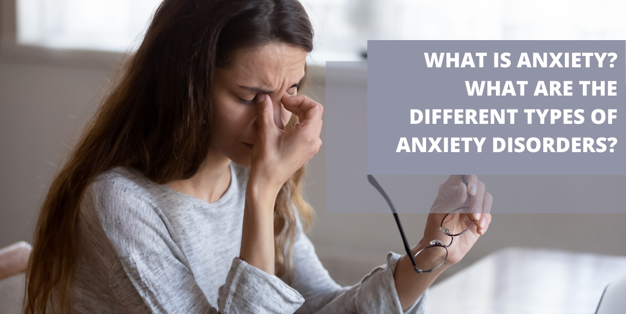 What Is Anxiety? What Are The Different Types Of Anxiety Disorders?