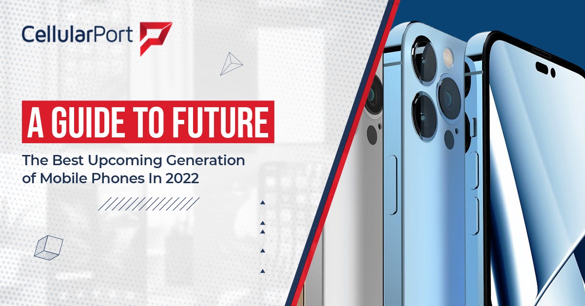 A Guide to Future – The Best Upcoming Generation of Mobile Phones In 2022