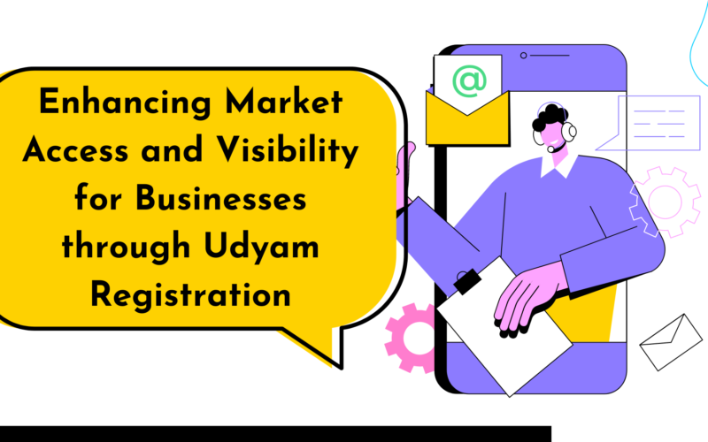 Enhancing Market Access and Visibility for Businesses through Udyam Registration