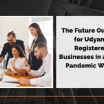The Future Outlook for Udyam-Registered Businesses in a Post-Pandemic World