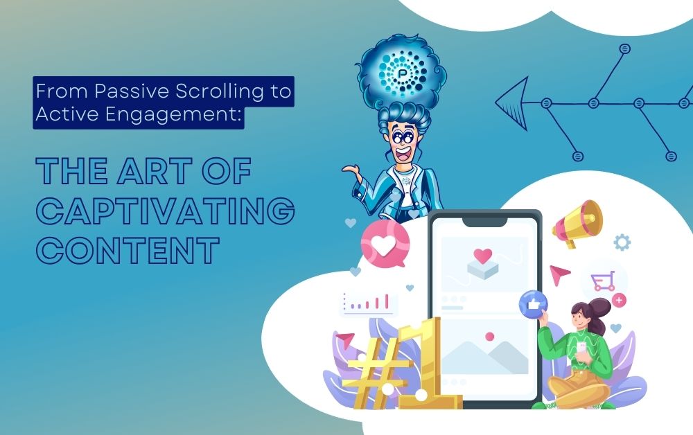 From Passive Scrolling to Active Engagement: The Art of Captivating Content